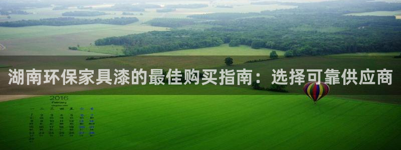 杏耀如何注册：湖南环保家具漆的最佳购买指南：选择可靠供应商