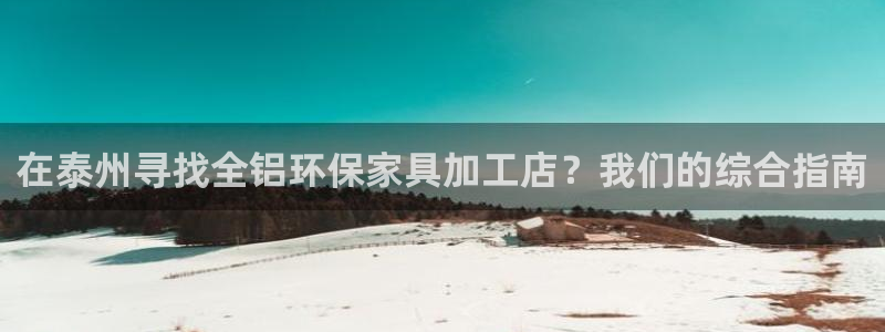 杏耀登陆电脑线路测速：在泰州寻找全铝环保家具加工店？我们的综