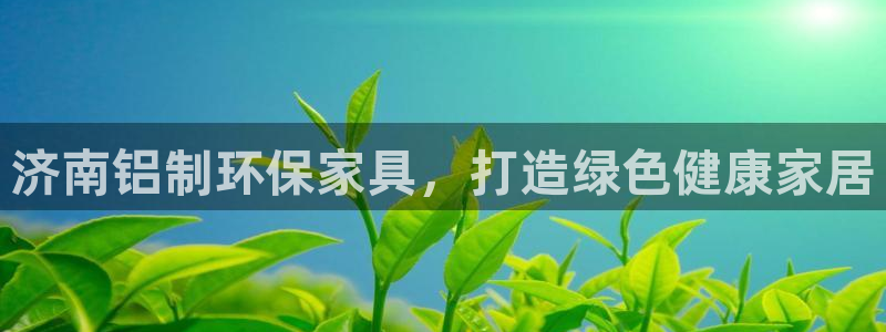 杏耀注册登录测速：济南铝制环保家具，打造绿色健康家居