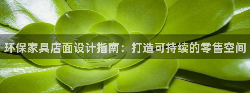 杏耀登陆：环保家具店面设计指南：打造可持续的零售空间