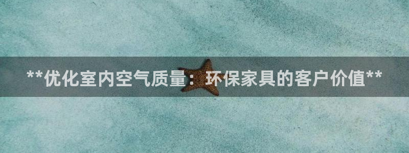 杏耀平台怎样：**优化室内空气质量：环保家具的客户价值**