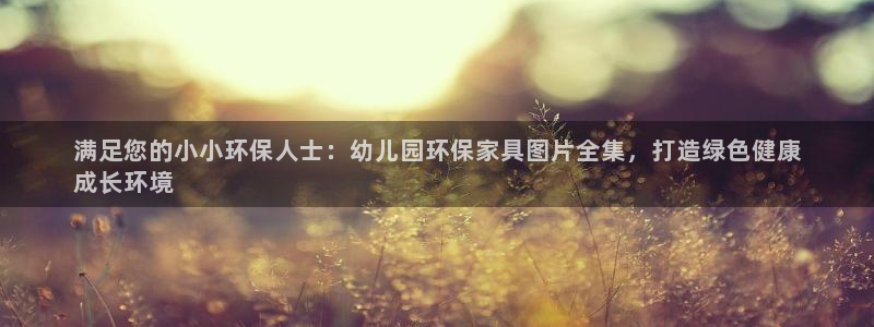 杏耀平台网页版：满足您的小小环保人士：幼儿园环保家具图片全集