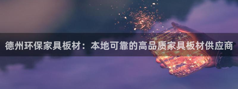 杏耀手机网页登录入口：德州环保家具板材：本地可靠的高品质家具