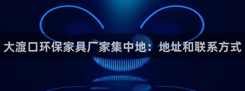 杏耀平台代理怎么赚钱的：大渡口环保家具厂家集中地：地址和联系