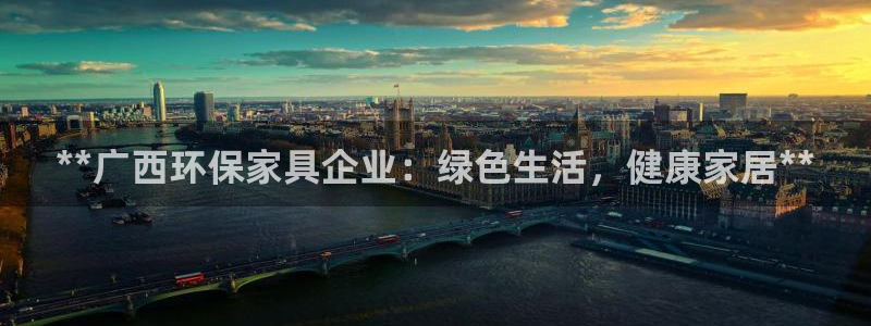 杏耀3代理：**广西环保家具企业：绿色生活，健康家居**