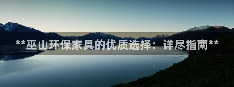 杏耀注册线路：**巫山环保家具的优质选择：详尽指南**