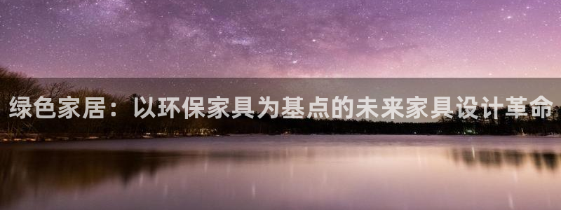 杏耀平台客户端：绿色家居：以环保家具为基点的未来家具设计革命