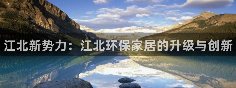 杏耀代理注册中心：江北新势力：江北环保家居的升级与创新