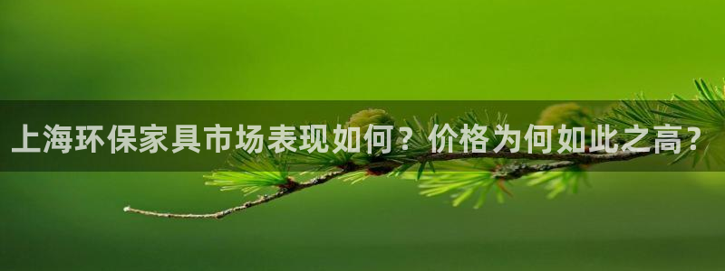杏耀平台官方网站：上海环保家具市场表现如何？价格为何如此之高