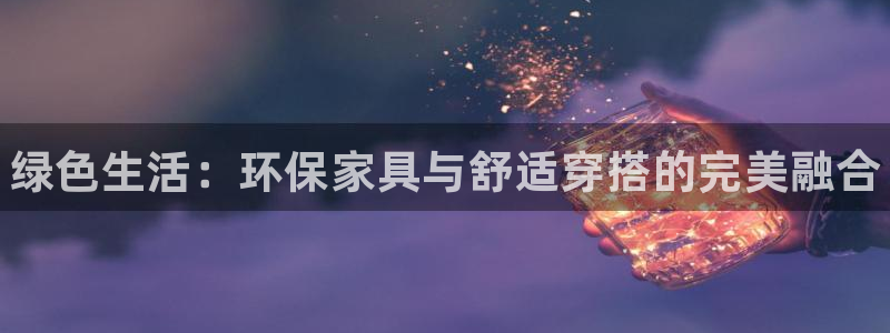 杏耀注册代理：绿色生活：环保家具与舒适穿搭的完美融合