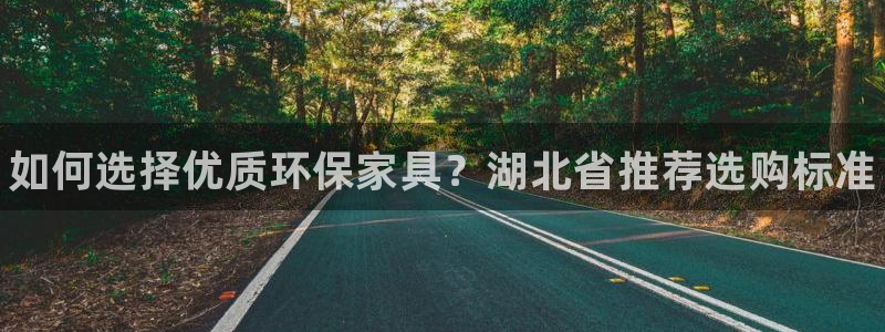 杏耀app怎样申请：如何选择优质环保家具？湖北省推荐选购标准